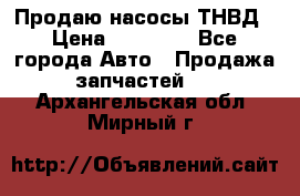 Продаю насосы ТНВД › Цена ­ 17 000 - Все города Авто » Продажа запчастей   . Архангельская обл.,Мирный г.